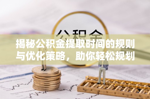 前锋揭秘公积金提取时间的规则与优化策略，助你轻松规划财务未来