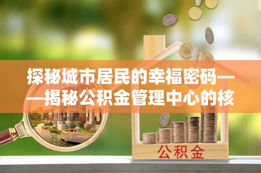 前锋探秘城市居民的幸福密码——揭秘公积金管理中心的核心作用