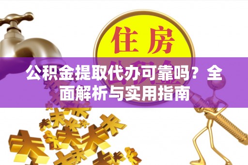 前锋公积金提取代办可靠吗？全面解析与实用指南