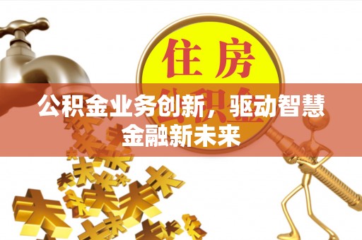 前锋公积金业务创新，驱动智慧金融新未来