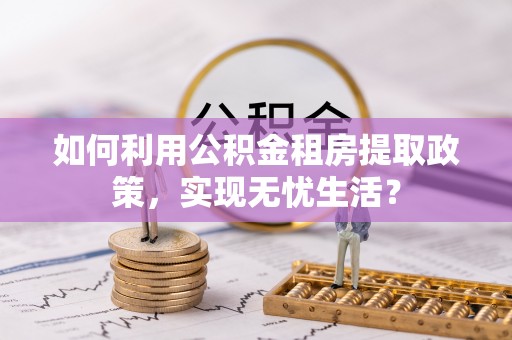 前锋如何利用公积金租房提取政策，实现无忧生活？