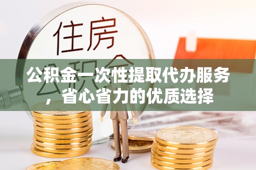前锋公积金一次性提取代办服务，省心省力的优质选择