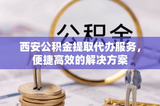前锋西安公积金提取代办服务，便捷高效的解决方案