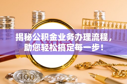 前锋揭秘公积金业务办理流程，助您轻松搞定每一步！