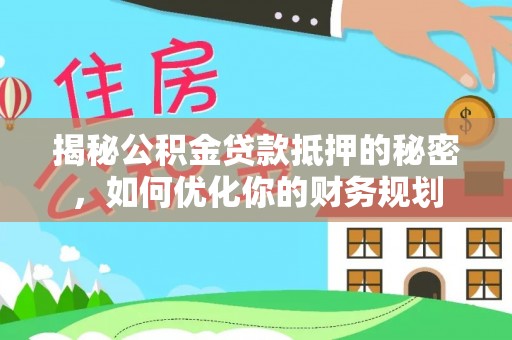 前锋揭秘公积金贷款抵押的秘密，如何优化你的财务规划