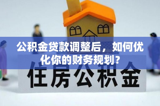 前锋公积金贷款调整后，如何优化你的财务规划？