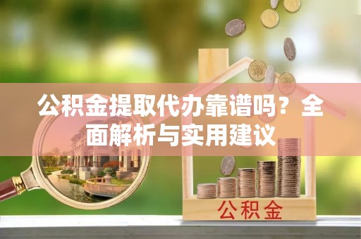 前锋公积金提取代办靠谱吗？全面解析与实用建议
