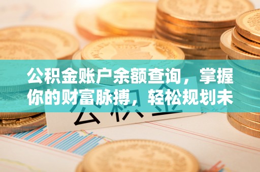 前锋公积金账户余额查询，掌握你的财富脉搏，轻松规划未来