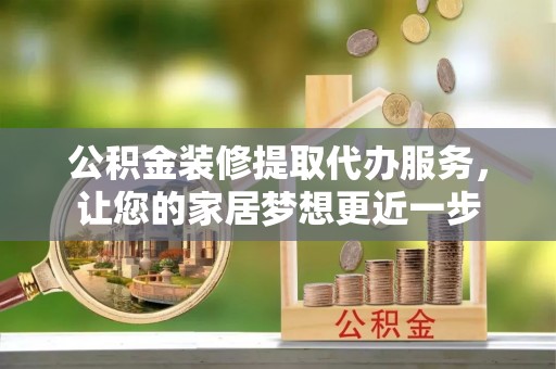 前锋公积金装修提取代办服务，让您的家居梦想更近一步