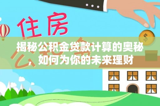 前锋揭秘公积金贷款计算的奥秘，如何为你的未来理财