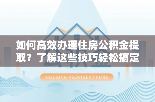 前锋如何高效办理住房公积金提取？了解这些技巧轻松搞定