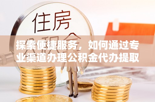 前锋探索便捷服务，如何通过专业渠道办理公积金代办提取业务