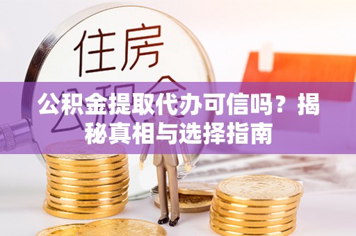 前锋公积金提取代办可信吗？揭秘真相与选择指南