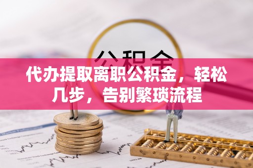前锋代办提取离职公积金，轻松几步，告别繁琐流程