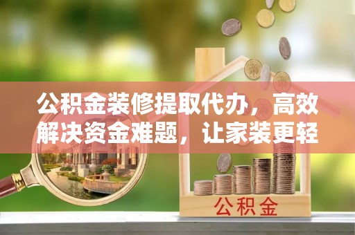 前锋公积金装修提取代办，高效解决资金难题，让家装更轻松