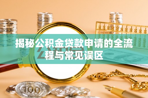 前锋揭秘公积金贷款申请的全流程与常见误区
