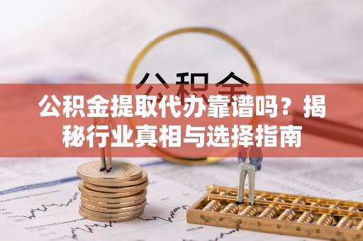 前锋公积金提取代办靠谱吗？揭秘行业真相与选择指南