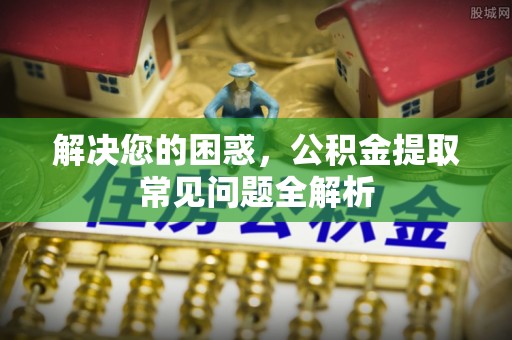 前锋解决您的困惑，公积金提取常见问题全解析