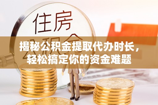前锋揭秘公积金提取代办时长，轻松搞定你的资金难题