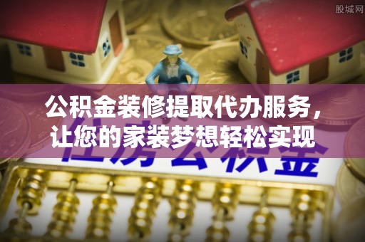 前锋公积金装修提取代办服务，让您的家装梦想轻松实现