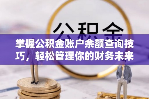 前锋掌握公积金账户余额查询技巧，轻松管理你的财务未来
