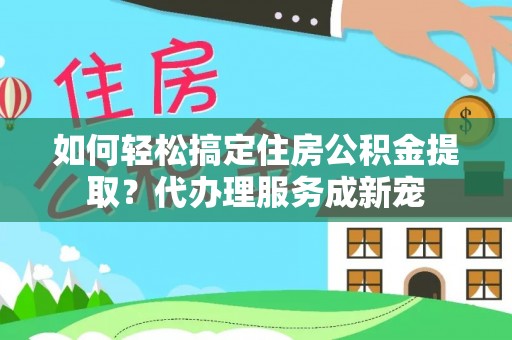 前锋如何轻松搞定住房公积金提取？代办理服务成新宠
