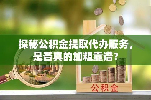 前锋探秘公积金提取代办服务，是否真的加粗靠谱？