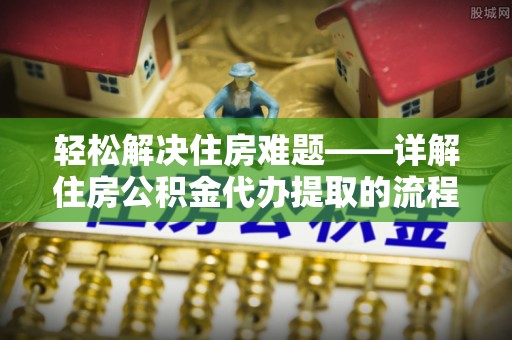 前锋轻松解决住房难题——详解住房公积金代办提取的流程与优势