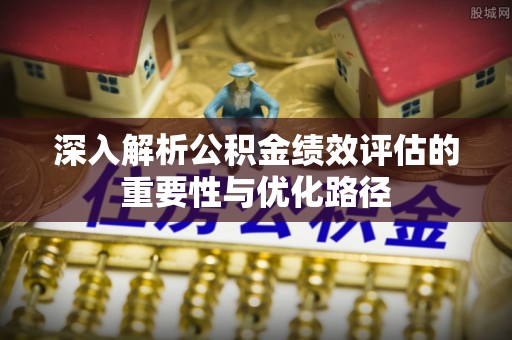 前锋深入解析公积金绩效评估的重要性与优化路径