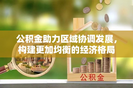 前锋公积金助力区域协调发展，构建更加均衡的经济格局