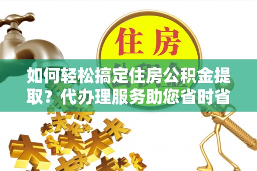 前锋如何轻松搞定住房公积金提取？代办理服务助您省时省力