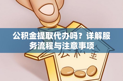 前锋公积金提取代办吗？详解服务流程与注意事项