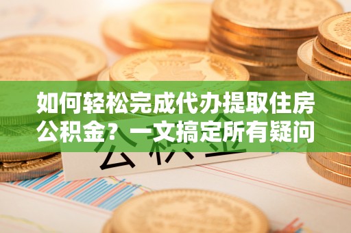 前锋如何轻松完成代办提取住房公积金？一文搞定所有疑问