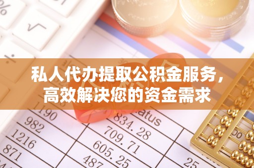 前锋私人代办提取公积金服务，高效解决您的资金需求