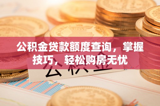 前锋公积金贷款额度查询，掌握技巧，轻松购房无忧