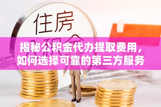 前锋揭秘公积金代办提取费用，如何选择可靠的第三方服务