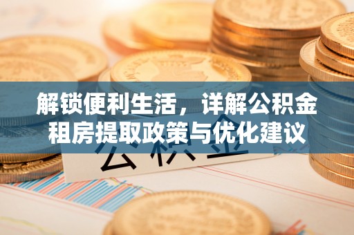 前锋解锁便利生活，详解公积金租房提取政策与优化建议