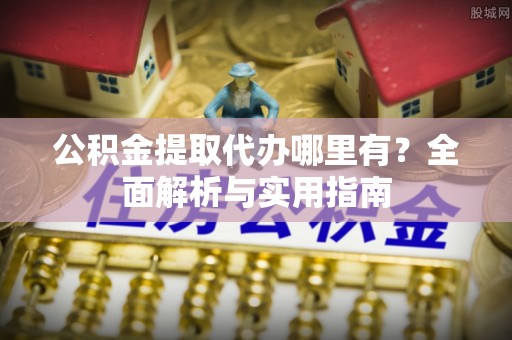 前锋公积金提取代办哪里有？全面解析与实用指南