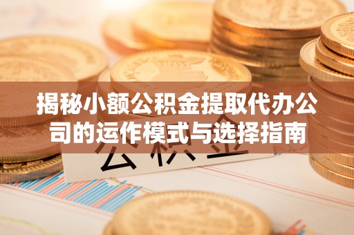 前锋揭秘小额公积金提取代办公司的运作模式与选择指南