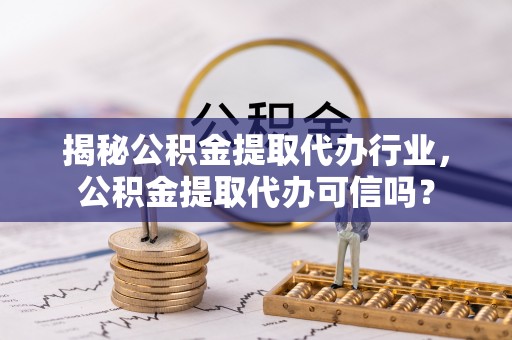 前锋揭秘公积金提取代办行业，公积金提取代办可信吗？