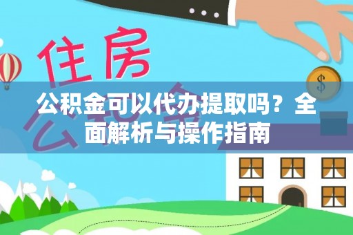 前锋公积金可以代办提取吗？全面解析与操作指南