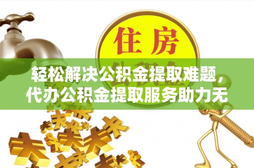 前锋轻松解决公积金提取难题，代办公积金提取服务助力无忧生活