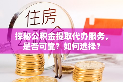 前锋探秘公积金提取代办服务，是否可靠？如何选择？