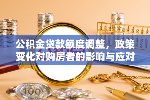 前锋公积金贷款额度调整，政策变化对购房者的影响与应对策略