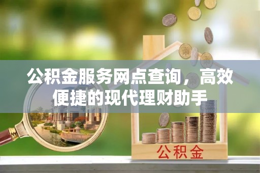 前锋公积金服务网点查询，高效便捷的现代理财助手
