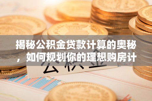 前锋揭秘公积金贷款计算的奥秘，如何规划你的理想购房计划