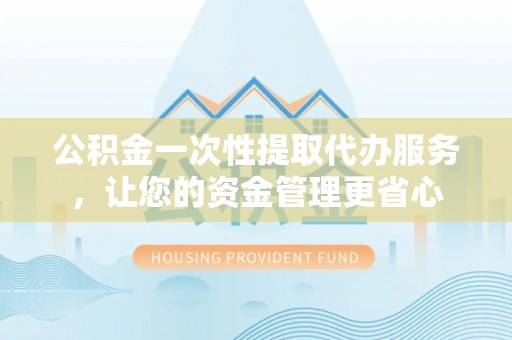 前锋公积金一次性提取代办服务，让您的资金管理更省心