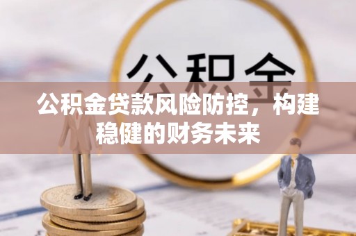 前锋公积金贷款风险防控，构建稳健的财务未来
