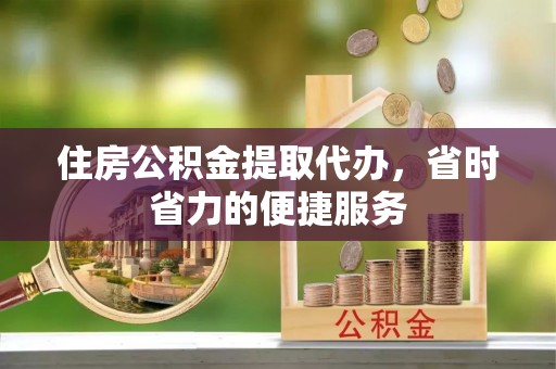 前锋住房公积金提取代办，省时省力的便捷服务