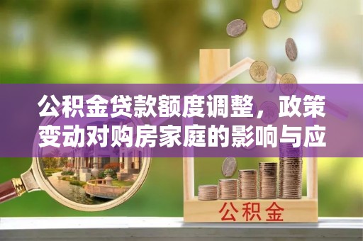 前锋公积金贷款额度调整，政策变动对购房家庭的影响与应对策略